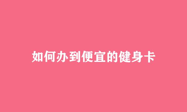如何办到便宜的健身卡
