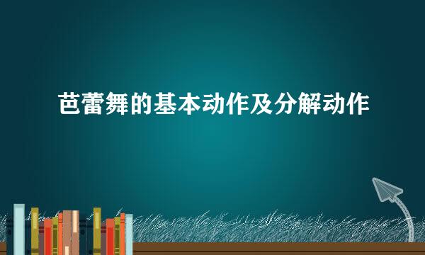 芭蕾舞的基本动作及分解动作