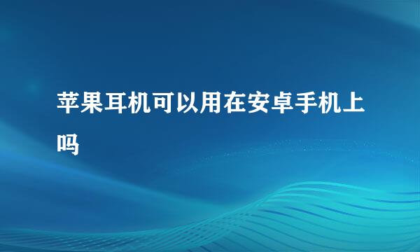 苹果耳机可以用在安卓手机上吗