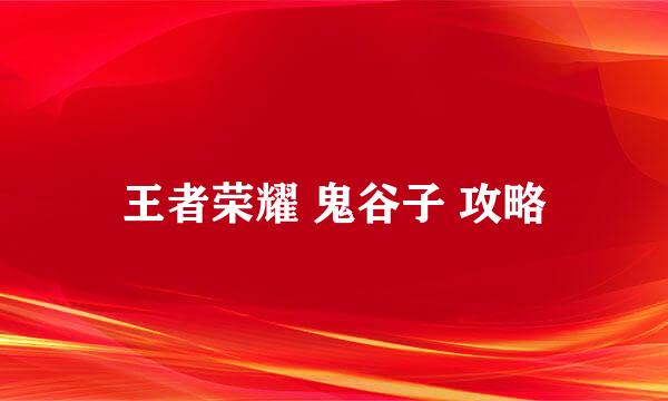 王者荣耀 鬼谷子 攻略