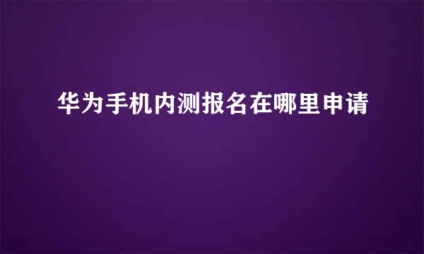 华为手机内测报名在哪里申请