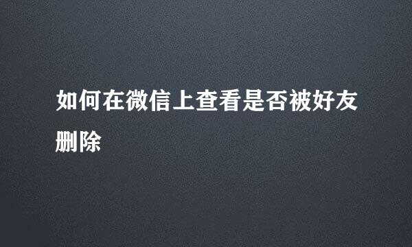 如何在微信上查看是否被好友删除