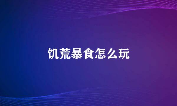 饥荒暴食怎么玩