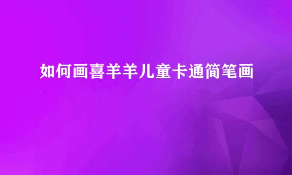 如何画喜羊羊儿童卡通简笔画