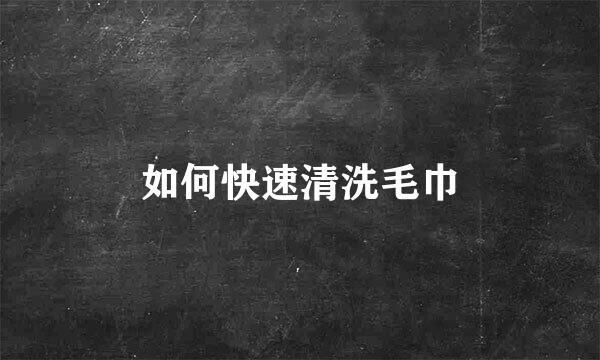 如何快速清洗毛巾