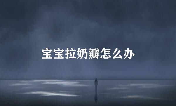 宝宝拉奶瓣怎么办