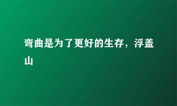 弯曲是为了更好的生存，浮盖山