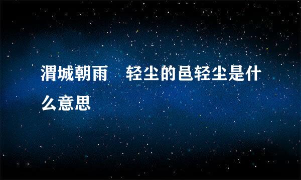 渭城朝雨浥轻尘的邑轻尘是什么意思