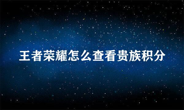 王者荣耀怎么查看贵族积分