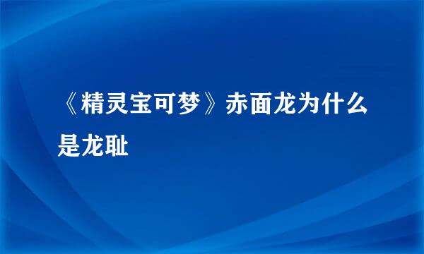 《精灵宝可梦》赤面龙为什么是龙耻