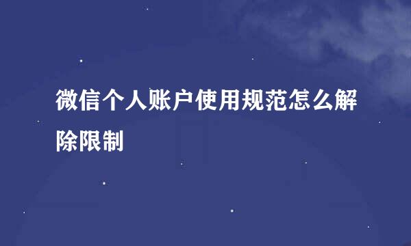 微信个人账户使用规范怎么解除限制