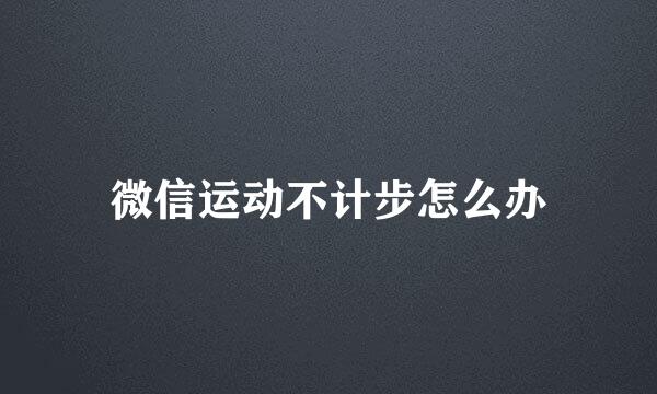 微信运动不计步怎么办