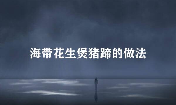 海带花生煲猪蹄的做法