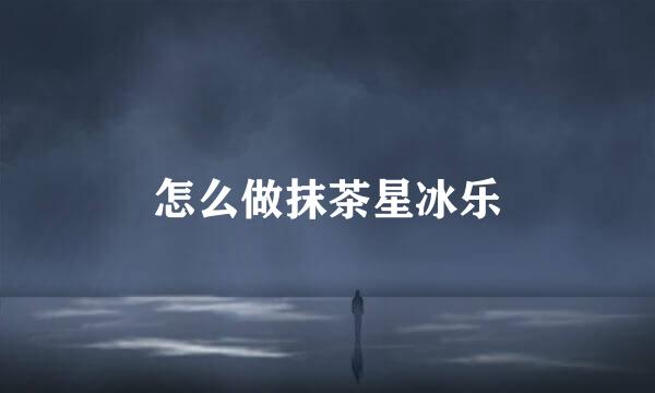 怎么做抹茶星冰乐