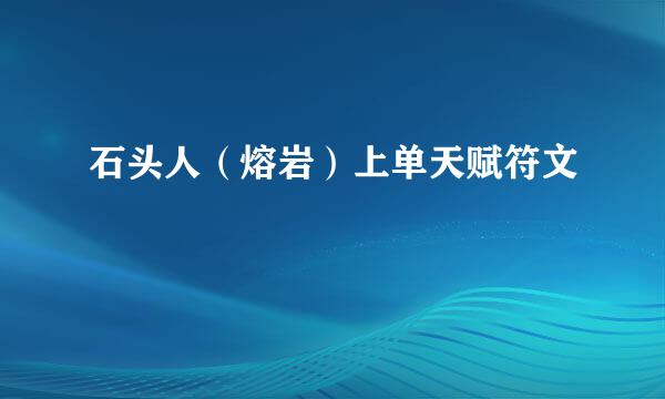石头人(熔岩)上单天赋符文