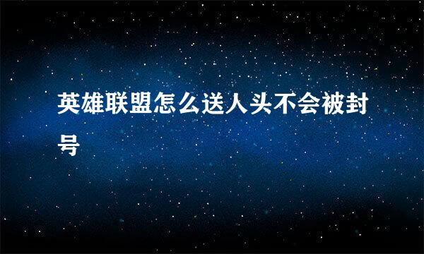 英雄联盟怎么送人头不会被封号