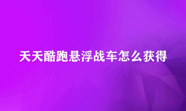 天天酷跑悬浮战车怎么获得