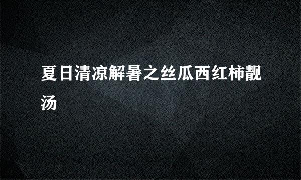 夏日清凉解暑之丝瓜西红柿靓汤