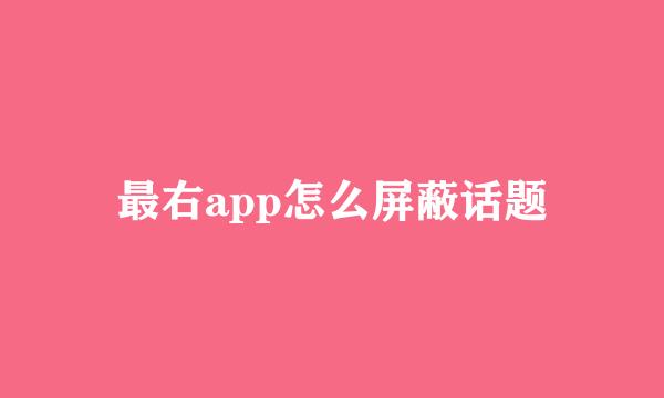 最右app怎么屏蔽话题