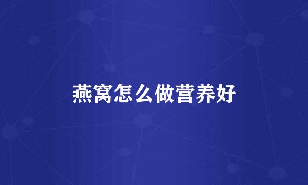 燕窝怎么做营养好