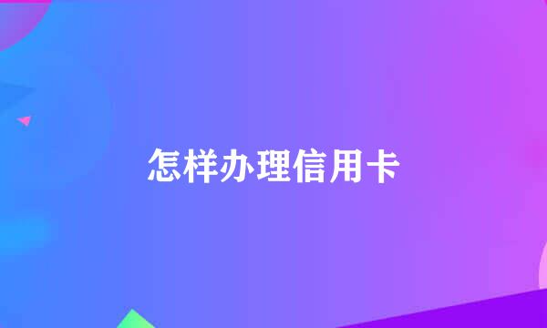 怎样办理信用卡