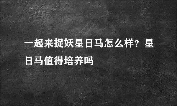 一起来捉妖星日马怎么样？星日马值得培养吗