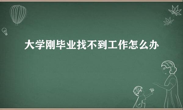 大学刚毕业找不到工作怎么办