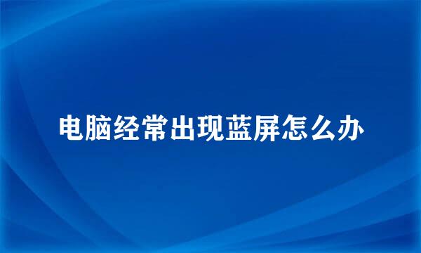电脑经常出现蓝屏怎么办