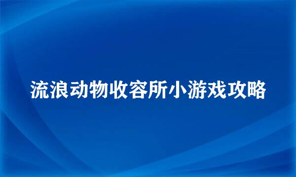 流浪动物收容所小游戏攻略