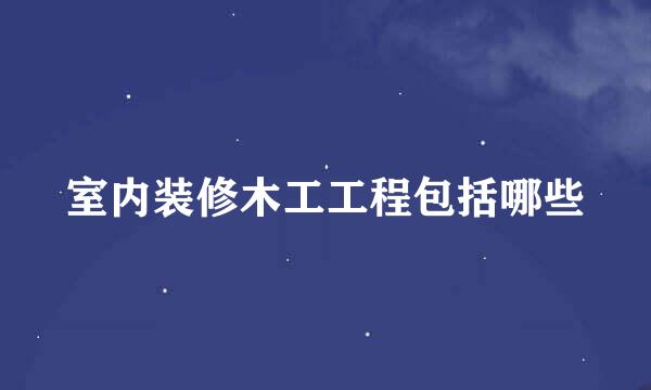 室内装修木工工程包括哪些