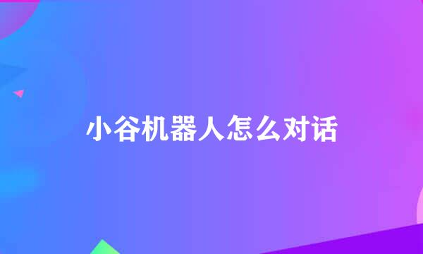 小谷机器人怎么对话