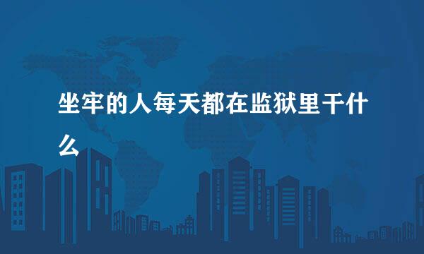 坐牢的人每天都在监狱里干什么