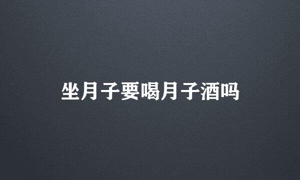 坐月子要喝月子酒吗