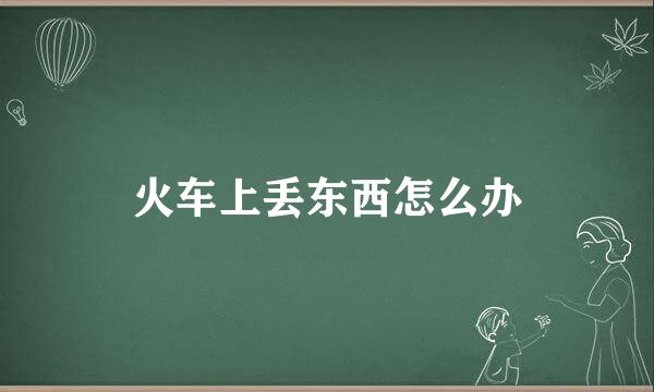 火车上丢东西怎么办