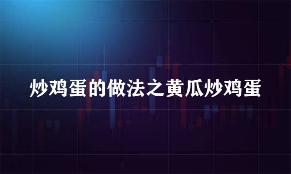 炒鸡蛋的做法之黄瓜炒鸡蛋