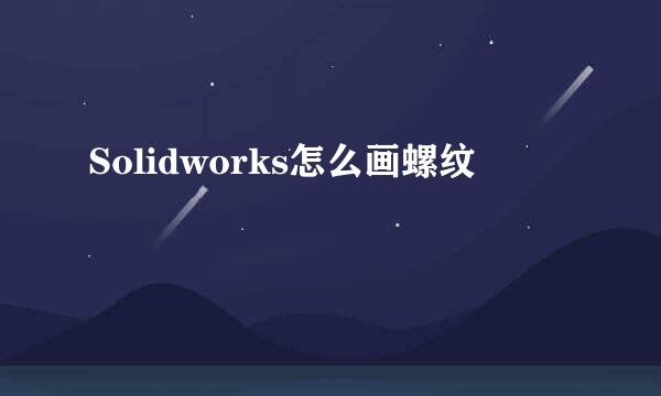 Solidworks怎么画螺纹