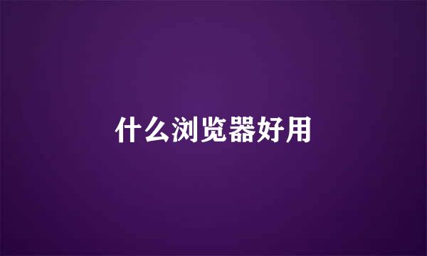 什么浏览器好用