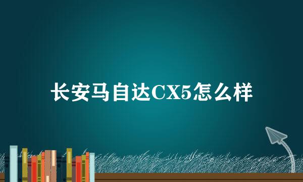 长安马自达CX5怎么样