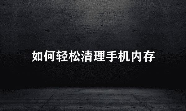 如何轻松清理手机内存