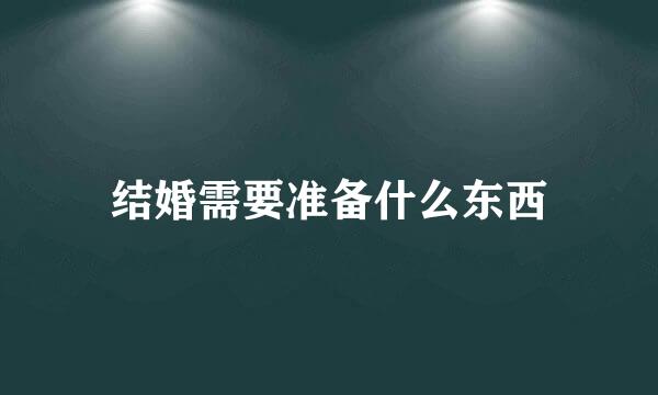 结婚需要准备什么东西
