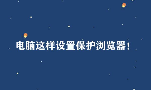 电脑这样设置保护浏览器！