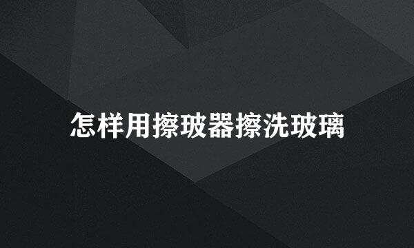 怎样用擦玻器擦洗玻璃
