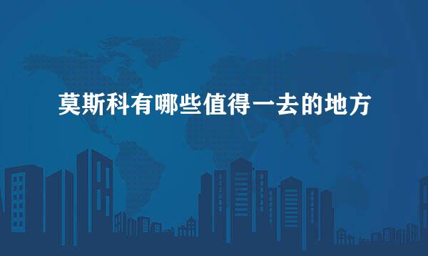 莫斯科有哪些值得一去的地方