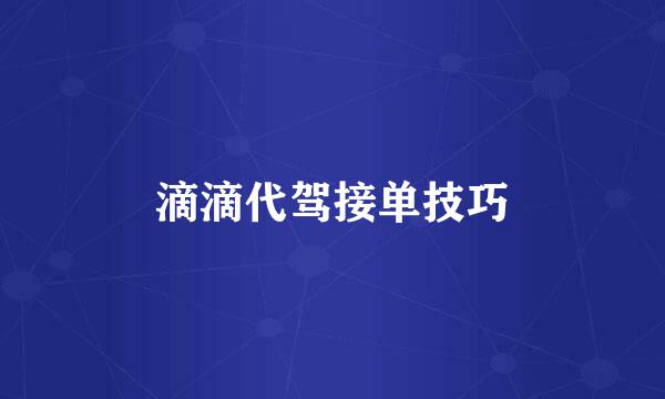 滴滴代驾接单技巧