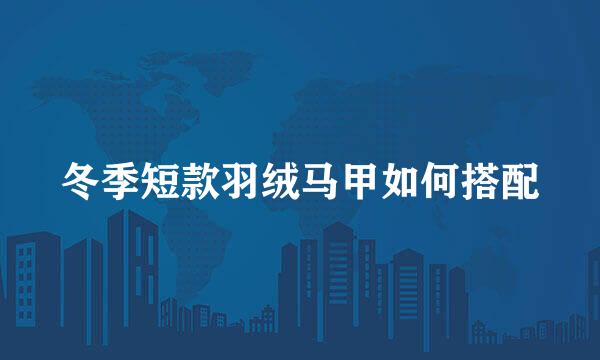 冬季短款羽绒马甲如何搭配
