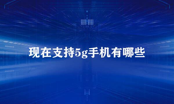现在支持5g手机有哪些