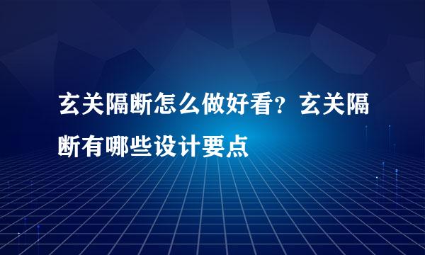 玄关隔断怎么做好看？玄关隔断有哪些设计要点