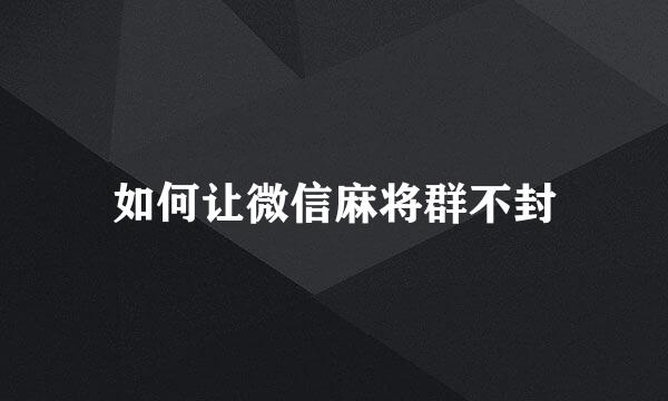 如何让微信麻将群不封