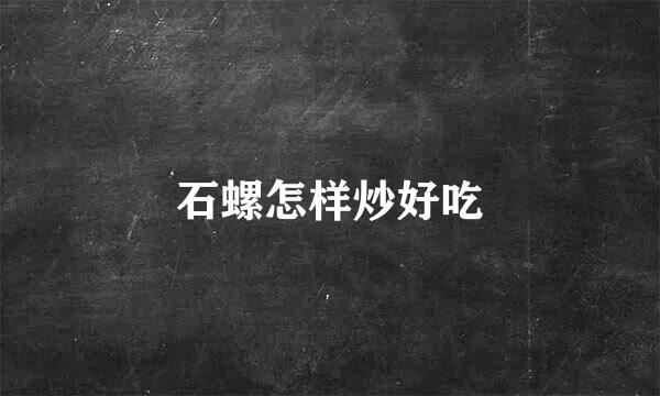 石螺怎样炒好吃
