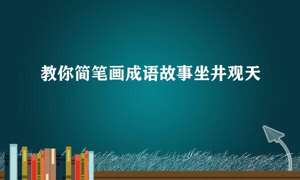 教你简笔画成语故事坐井观天